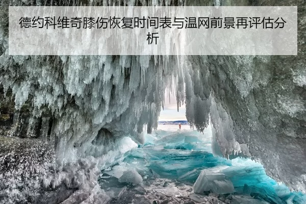 德约科维奇膝伤恢复时间表与温网前景再评估分析