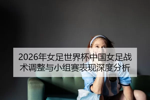 nian-nv-zu-shi-jie-bei-zhong-guo-nv-zu-zhan-shu-tiao-zheng-yu-xiao-zu-sai-biao-xian-shen-du-fen-xi-2-515.jpg