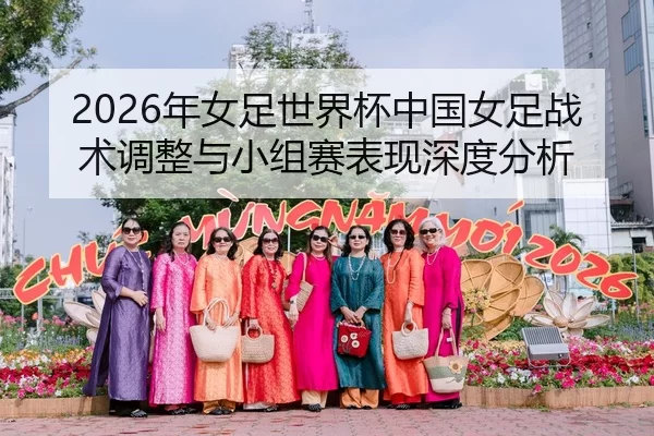 2026年女足世界杯中国女足战术调整与小组赛表现深度分析