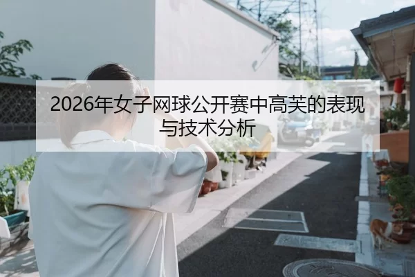 2026年女子网球公开赛中高芙的表现与技术分析