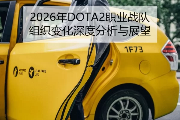 2026年DOTA2职业战队组织变化深度分析与展望