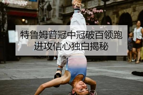 特鲁姆普冠中冠破百领跑 进攻信心独白揭秘