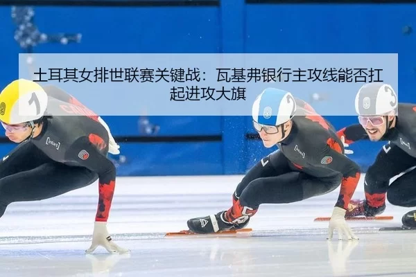 tu-er-qi-nv-pai-shi-lian-sai-guan-jian-zhan-wa-ji-fu-yin-hang-zhu-gong-xian-neng-fou-kang-qi-jin-gong-da-qi-2-510.jpg