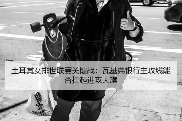 tu-er-qi-nv-pai-shi-lian-sai-guan-jian-zhan-wa-ji-fu-yin-hang-zhu-gong-xian-neng-fou-kang-qi-jin-gong-da-qi-3-426.jpg