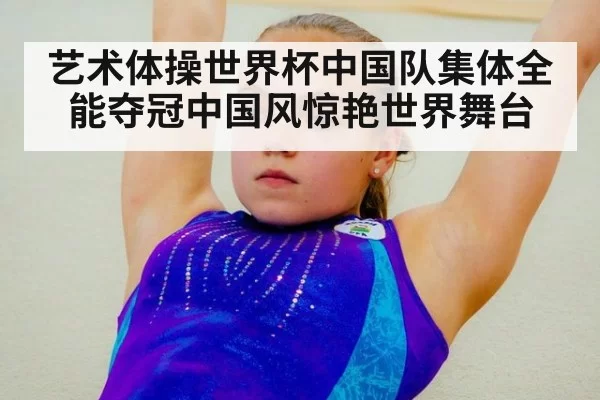 艺术体操世界杯中国队集体全能夺冠中国风惊艳世界舞台