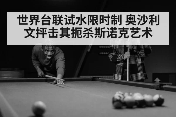 世界台联试水限时制 奥沙利文抨击其扼杀斯诺克艺术