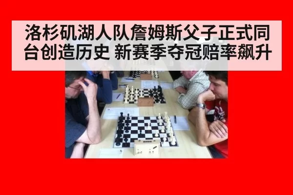 洛杉矶湖人队詹姆斯父子正式同台创造历史 新赛季夺冠赔率飙升
