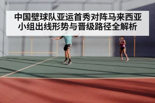 中国壁球队亚运首秀对阵马来西亚 小组出线形势与晋级路径全解析