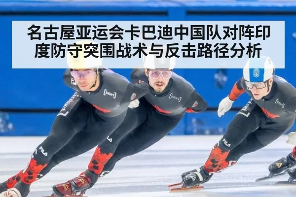 名古屋亚运会卡巴迪中国队对阵印度防守突围战术与反击路径分析